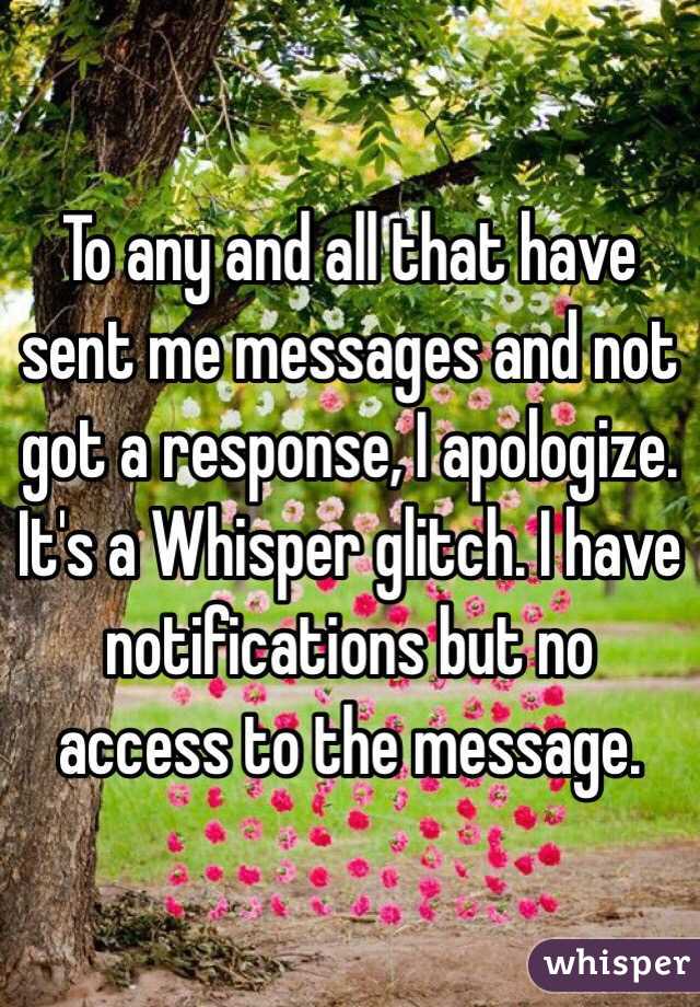 To any and all that have sent me messages and not got a response, I apologize. It's a Whisper glitch. I have notifications but no access to the message. 