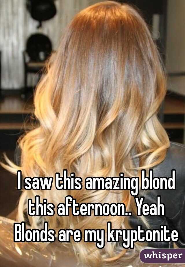 I saw this amazing blond this afternoon.. Yeah Blonds are my kryptonite