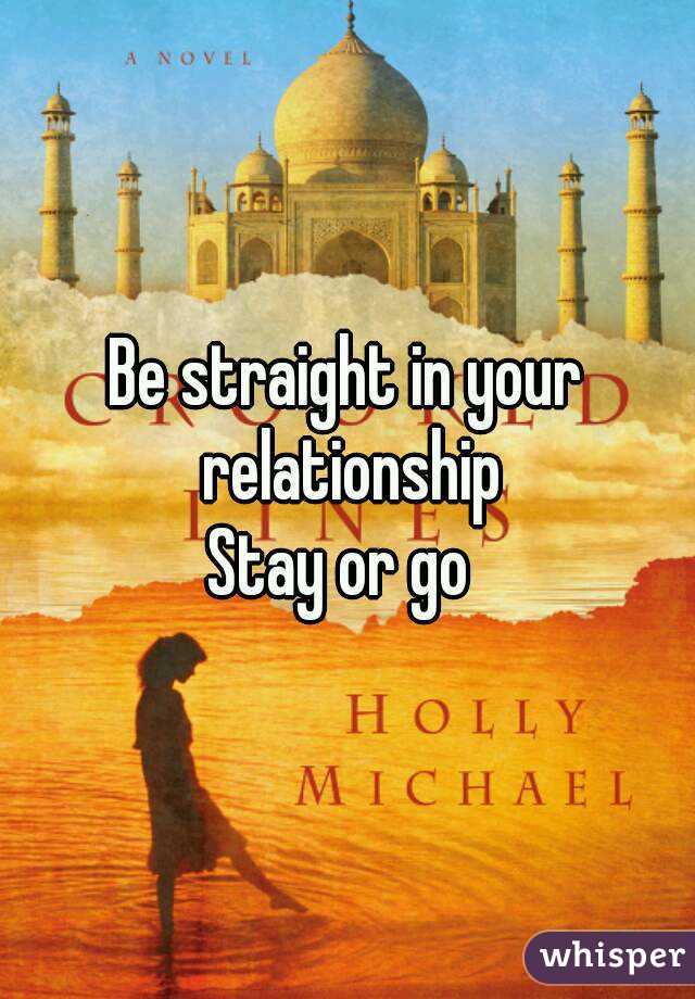 Be straight in your relationship
Stay or go 