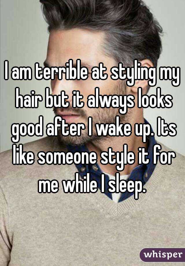 I am terrible at styling my hair but it always looks good after I wake up. Its like someone style it for me while I sleep. 