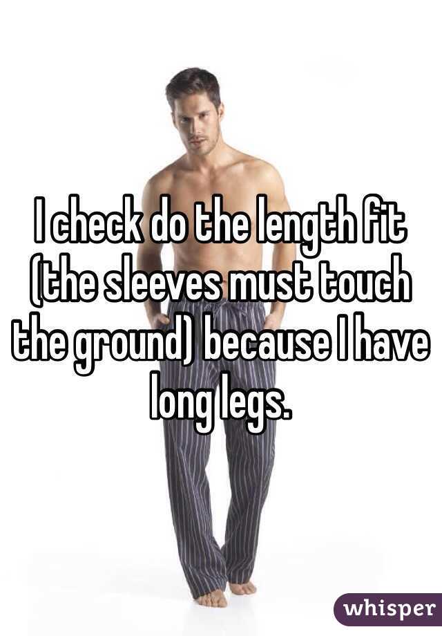 I check do the length fit (the sleeves must touch the ground) because I have long legs.
