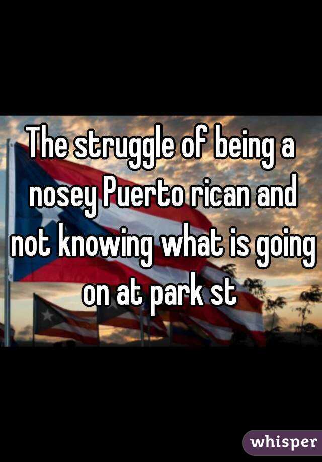 The struggle of being a nosey Puerto rican and not knowing what is going on at park st 