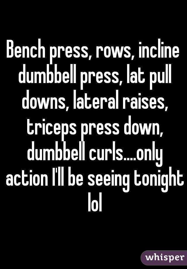 Bench press, rows, incline dumbbell press, lat pull downs, lateral raises, triceps press down, dumbbell curls....only action I'll be seeing tonight lol