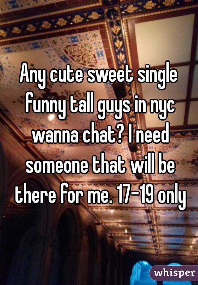Any cute sweet single funny tall guys in nyc wanna chat? I need someone that will be there for me. 17-19 only
