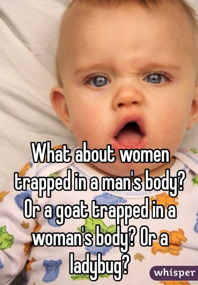 What about women trapped in a man's body? Or a goat trapped in a woman's body? Or a ladybug?