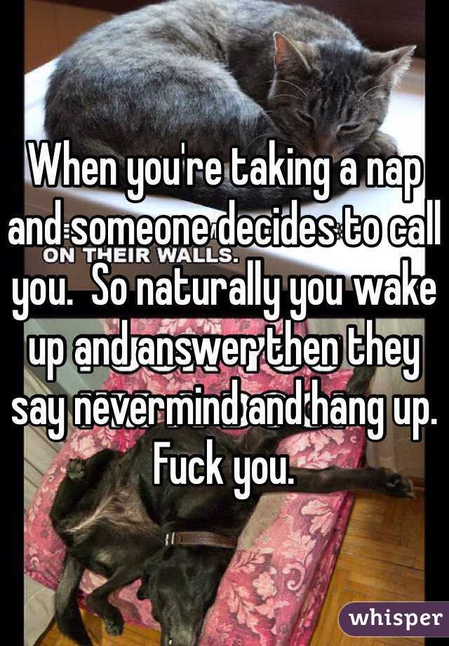 When you're taking a nap and someone decides to call you.  So naturally you wake up and answer then they say nevermind and hang up. 
Fuck you.