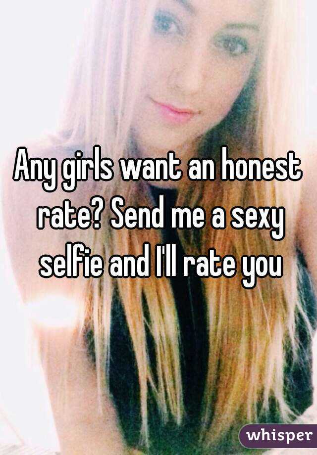 Any girls want an honest rate? Send me a sexy selfie and I'll rate you