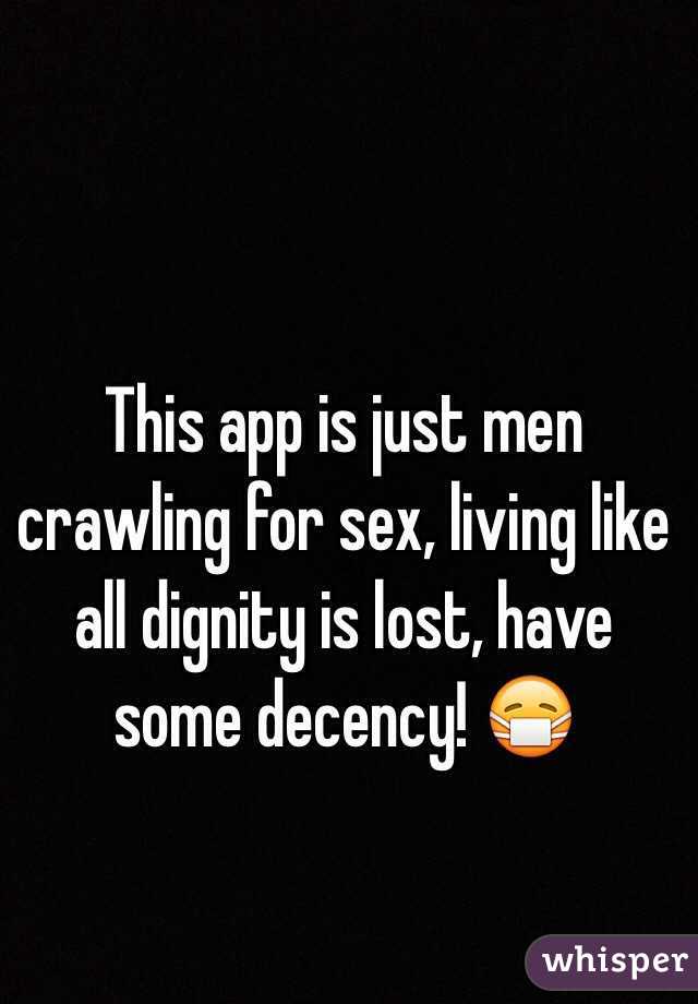 This app is just men crawling for sex, living like all dignity is lost, have some decency! 😷