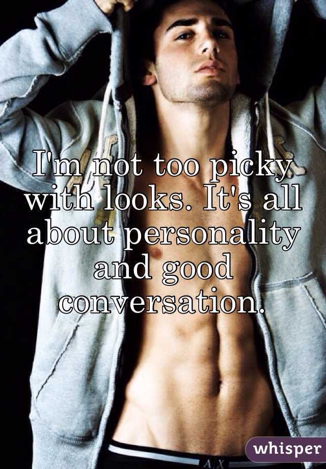 I'm not too picky with looks. It's all about personality and good conversation. 