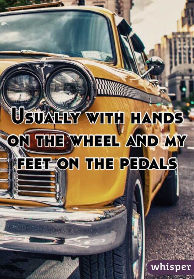 Usually with hands on the wheel and my feet on the pedals