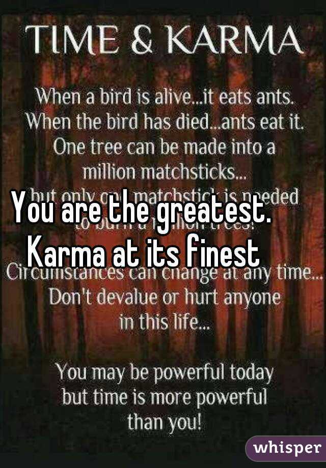 You are the greatest. Karma at its finest