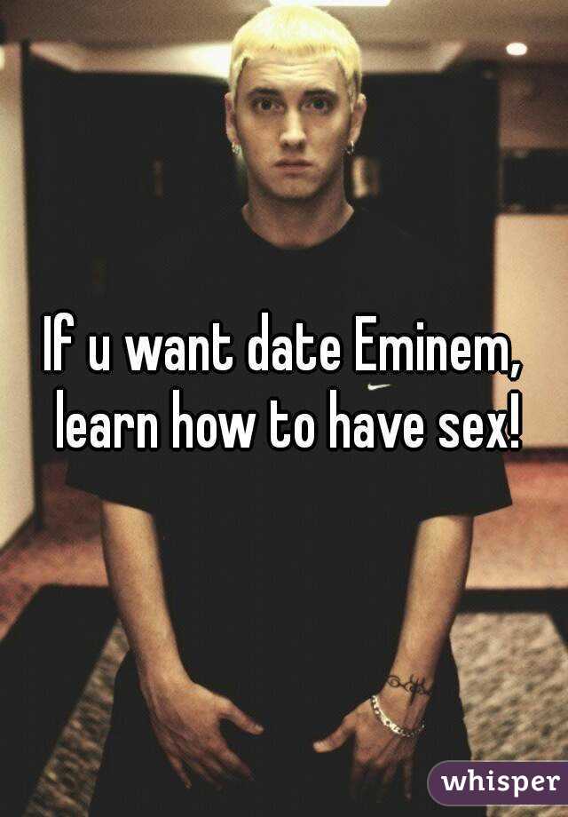 If u want date Eminem, learn how to have sex!