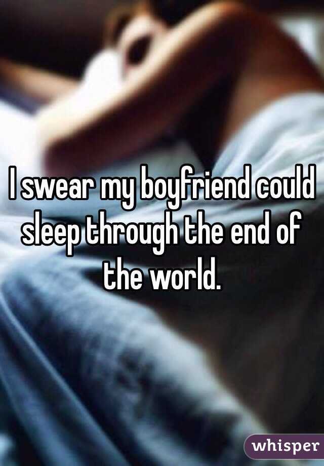 I swear my boyfriend could sleep through the end of the world.