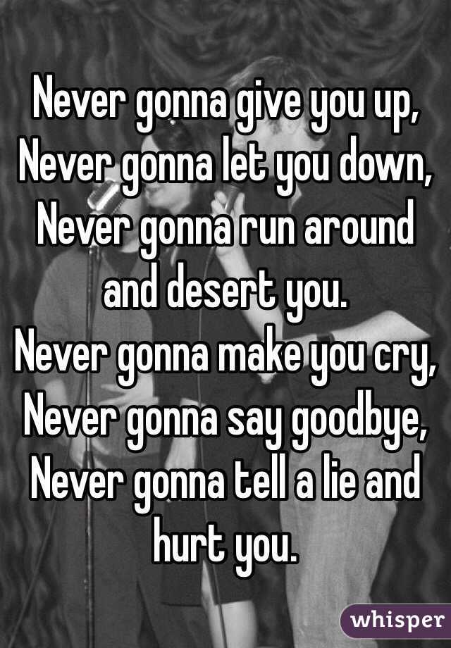 Never gonna give you up,
Never gonna let you down,
Never gonna run around and desert you.
Never gonna make you cry,
Never gonna say goodbye,
Never gonna tell a lie and hurt you.
