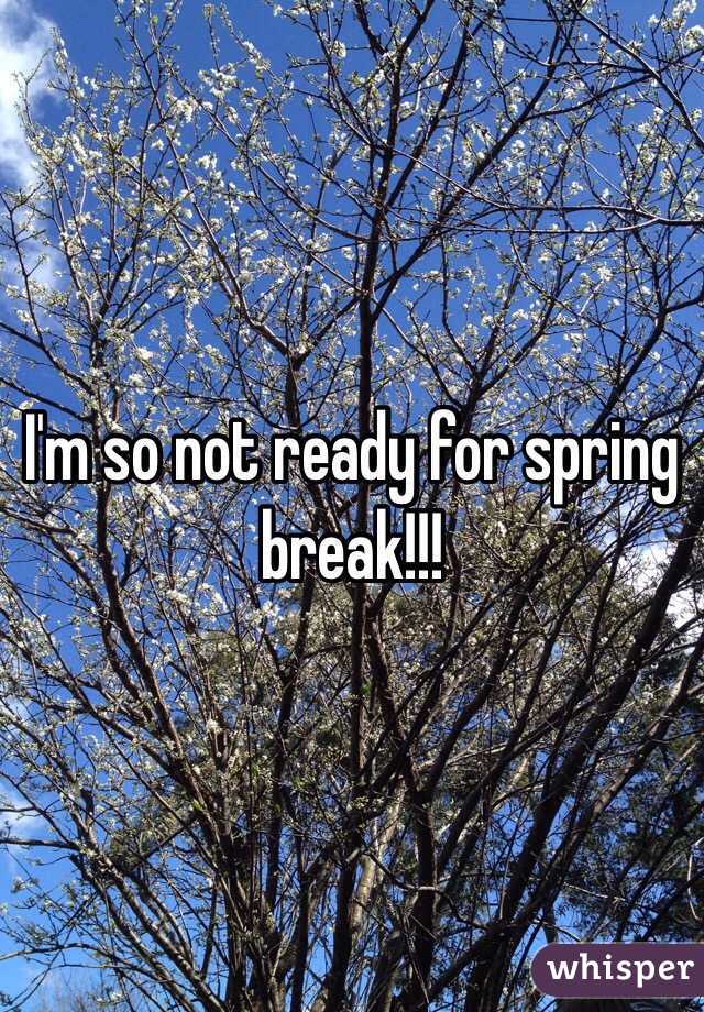 I'm so not ready for spring break!!!