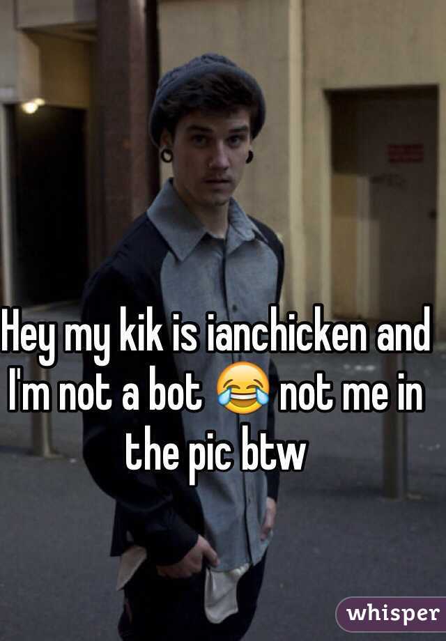 Hey my kik is ianchicken and I'm not a bot 😂 not me in the pic btw