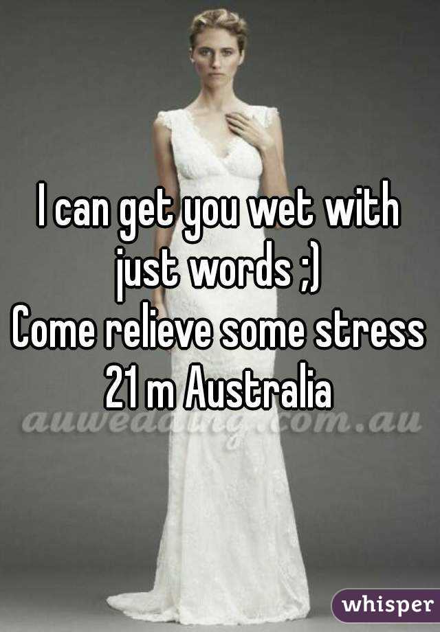 I can get you wet with just words ;) 
Come relieve some stress
21 m Australia