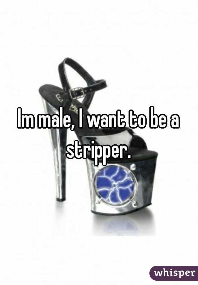 Im male, I want to be a stripper. 