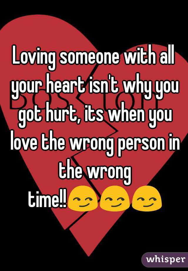 Loving someone with all your heart isn't why you got hurt, its when you love the wrong person in the wrong time!!😏😏😏