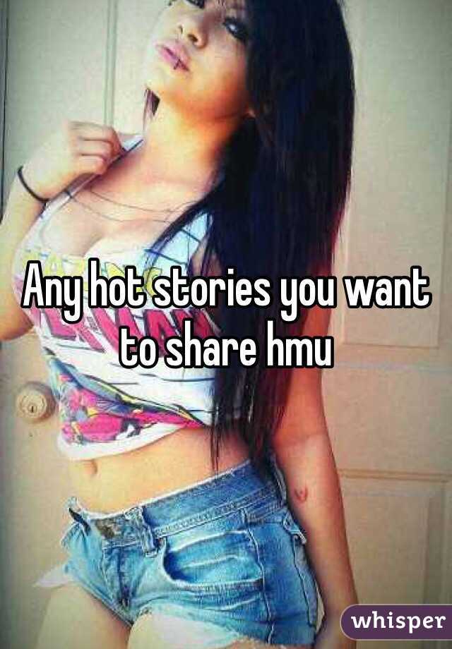 Any hot stories you want to share hmu 