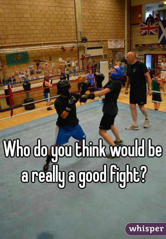 Who do you think would be a really a good fight?