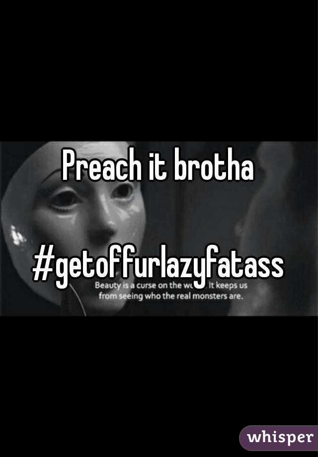 Preach it brotha

#getoffurlazyfatass