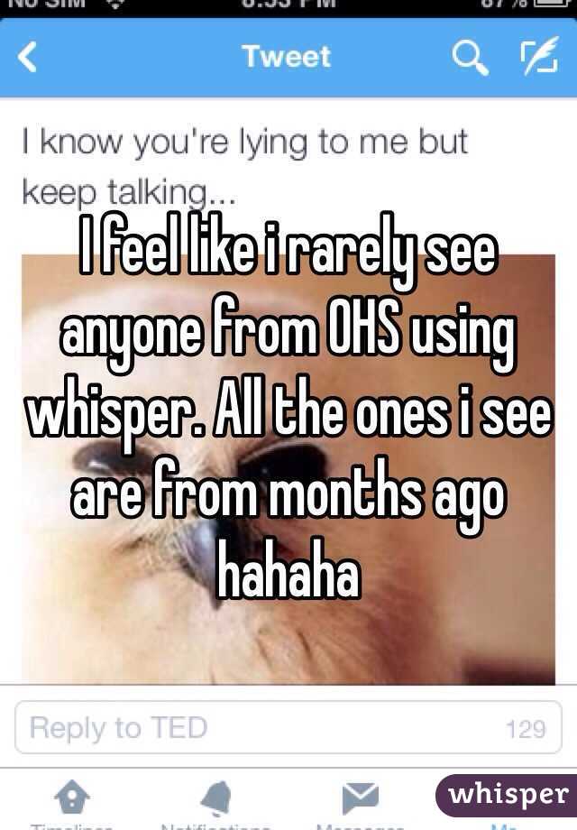 I feel like i rarely see anyone from OHS using whisper. All the ones i see are from months ago hahaha