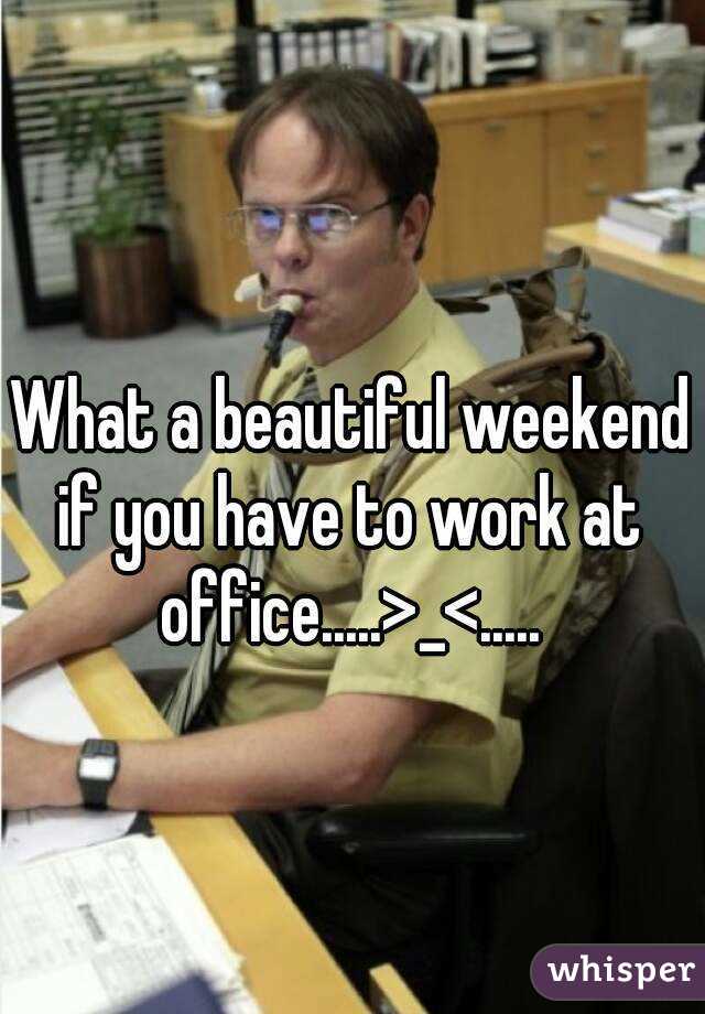 What a beautiful weekend if you have to work at office.....>_<.....
