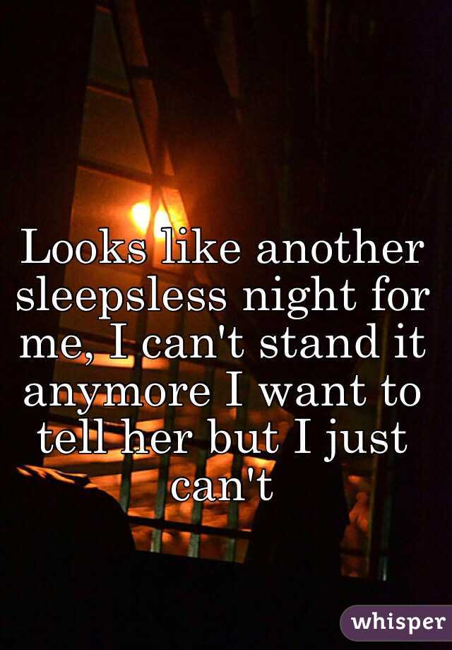 Looks like another sleepsless night for me, I can't stand it anymore I want to tell her but I just can't