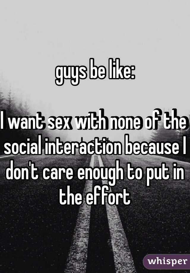 guys be like:

I want sex with none of the social interaction because I don't care enough to put in the effort