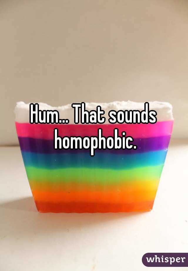 Hum... That sounds homophobic.
