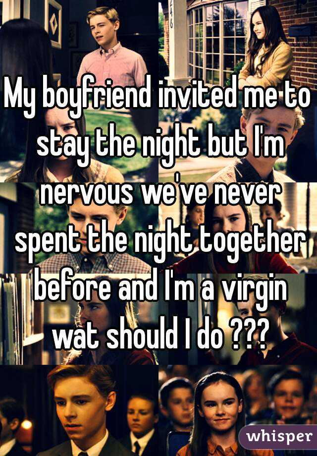 My boyfriend invited me to stay the night but I'm nervous we've never spent the night together before and I'm a virgin wat should I do ???