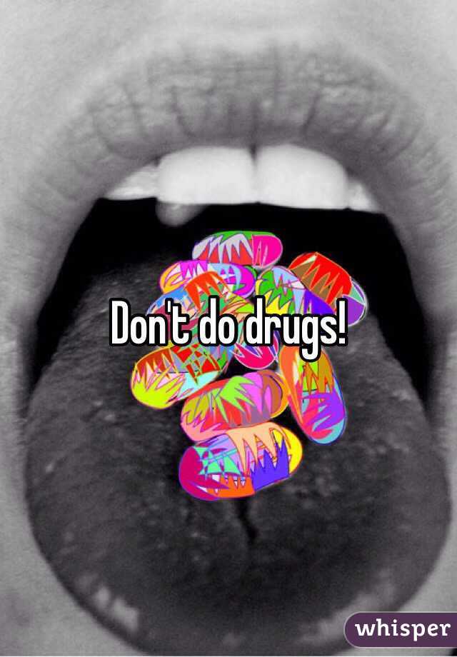 Don't do drugs!