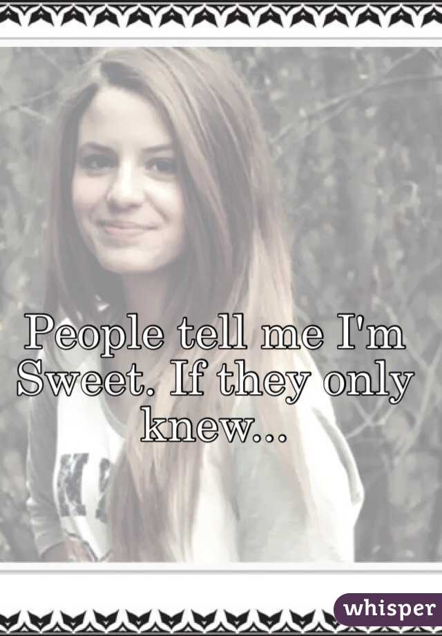 People tell me I'm Sweet. If they only knew...