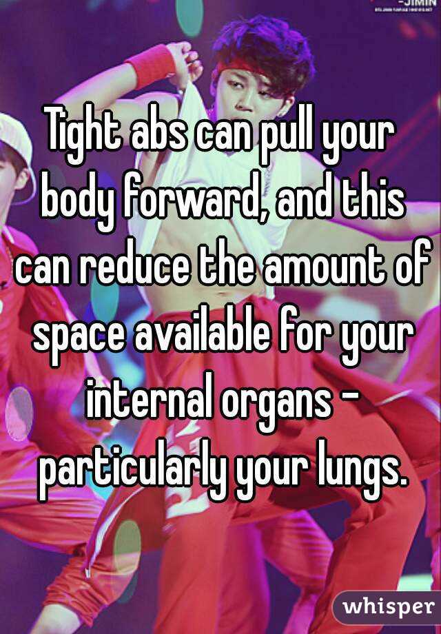 Tight abs can pull your body forward, and this can reduce the amount of space available for your internal organs – particularly your lungs.