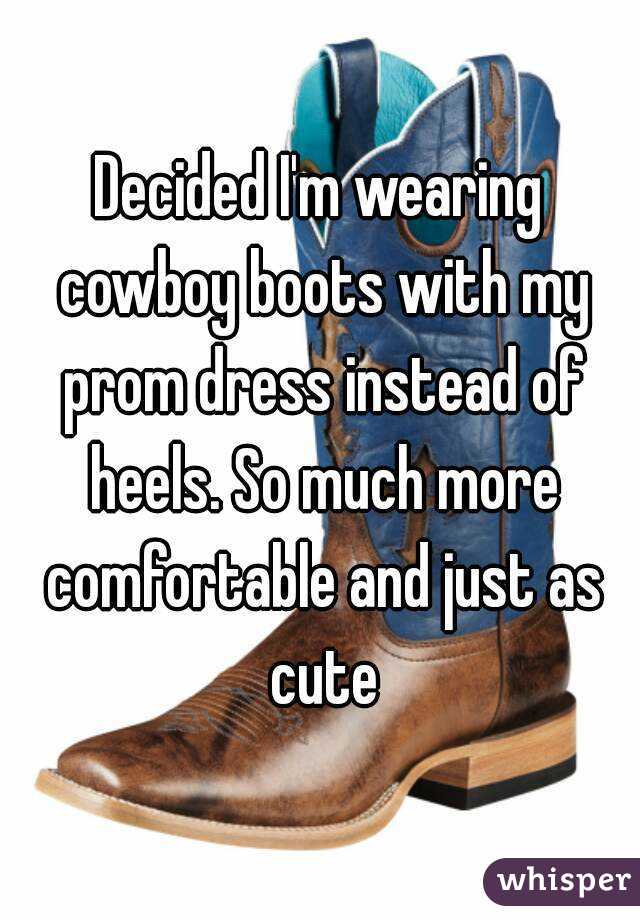 Decided I'm wearing cowboy boots with my prom dress instead of heels. So much more comfortable and just as cute