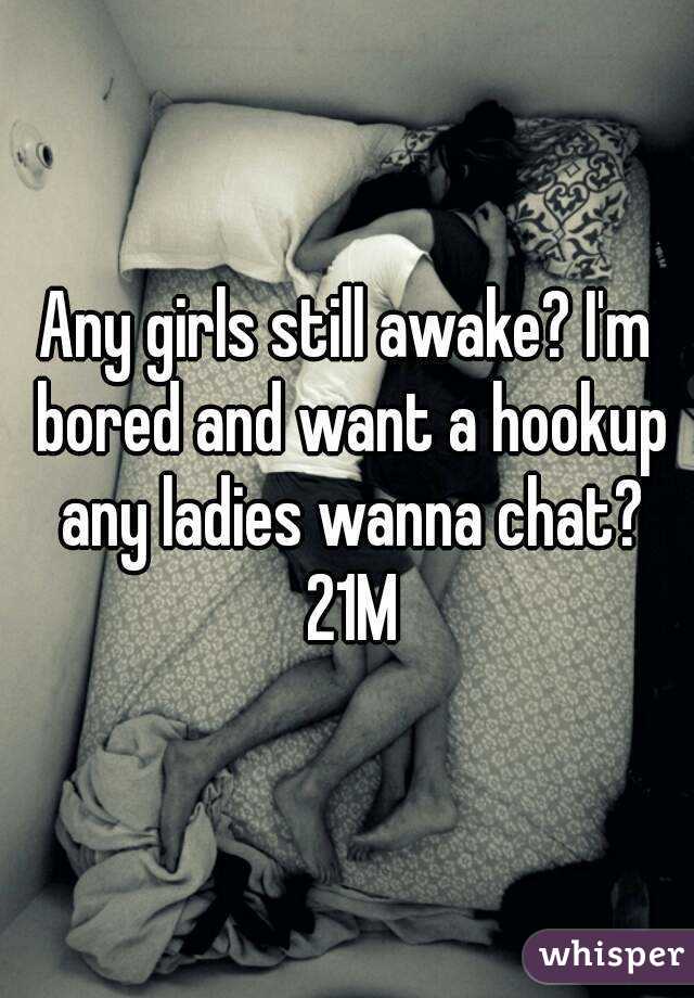 Any girls still awake? I'm bored and want a hookup any ladies wanna chat? 21M