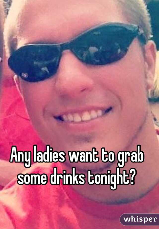 Any ladies want to grab some drinks tonight? 