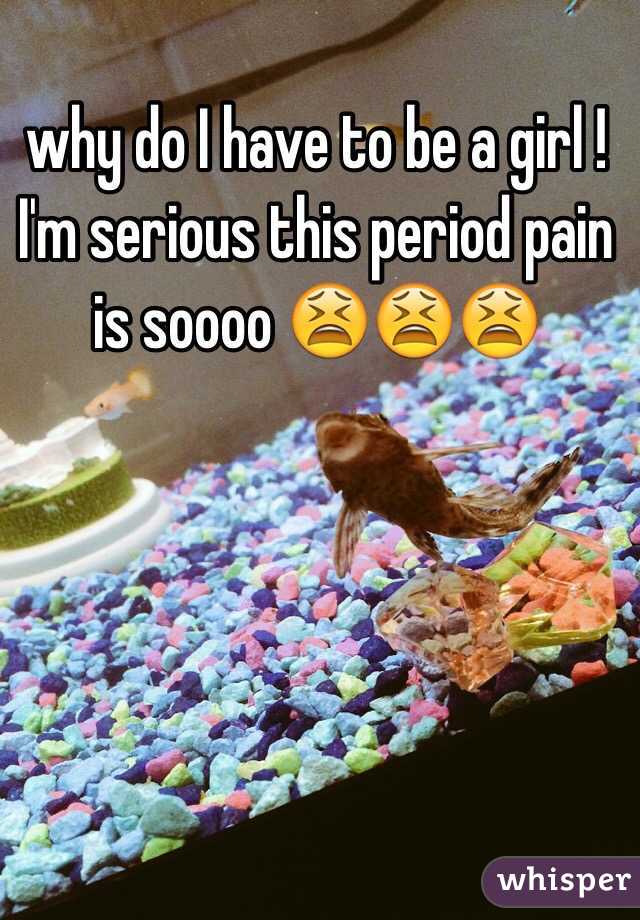 why do I have to be a girl ! I'm serious this period pain is soooo 😫😫😫