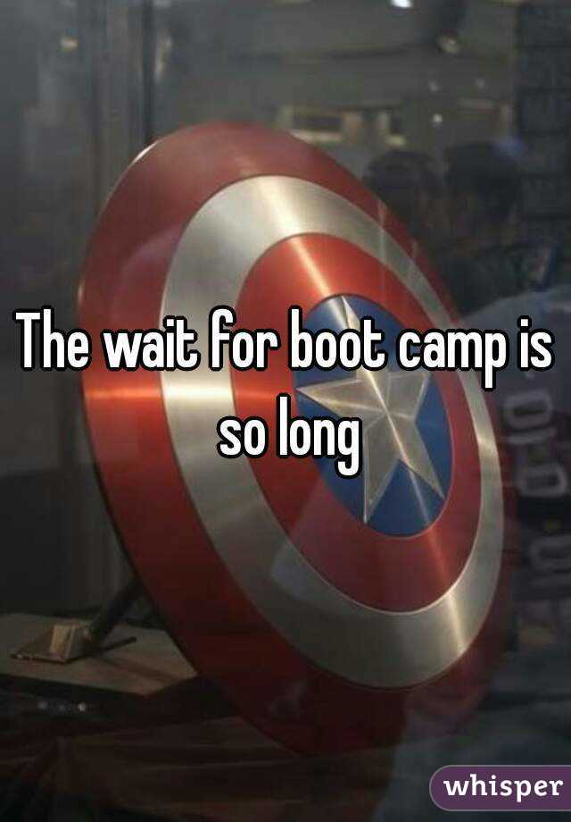 The wait for boot camp is so long