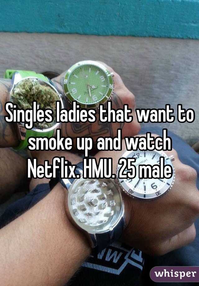 Singles ladies that want to smoke up and watch Netflix. HMU. 25 male 
