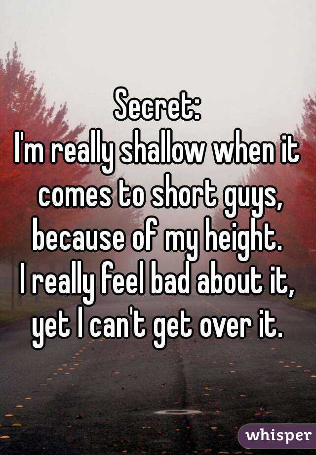 Secret:
I'm really shallow when it comes to short guys, because of my height. 
I really feel bad about it, yet I can't get over it. 