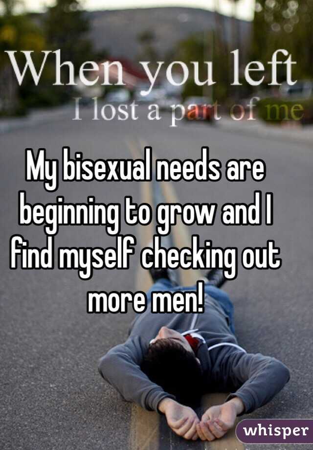 My bisexual needs are beginning to grow and I find myself checking out more men! 