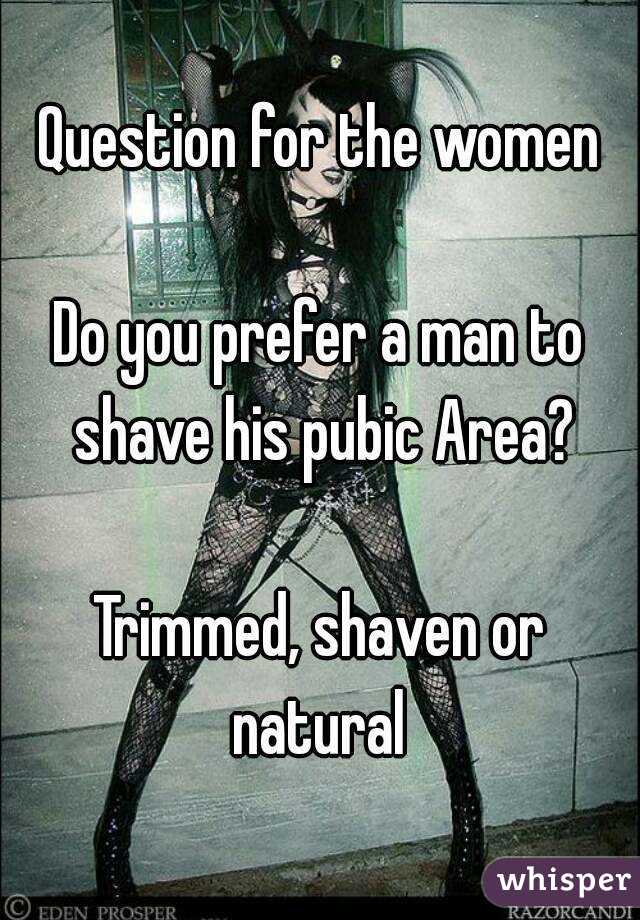 Question for the women

Do you prefer a man to shave his pubic Area?

Trimmed, shaven or natural 
