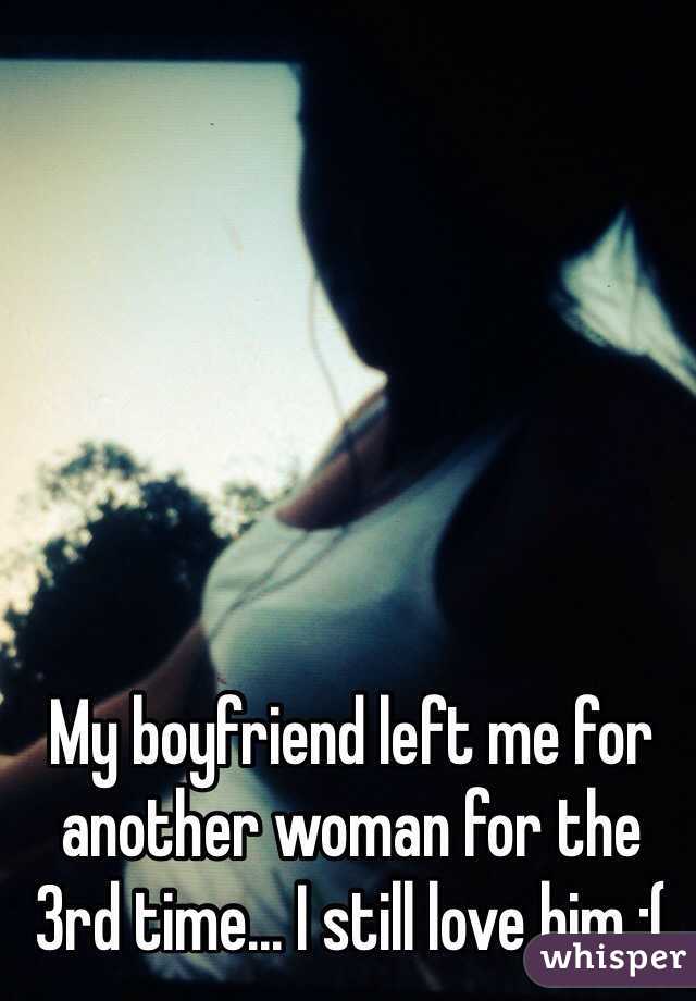 My boyfriend left me for another woman for the 3rd time... I still love him :(