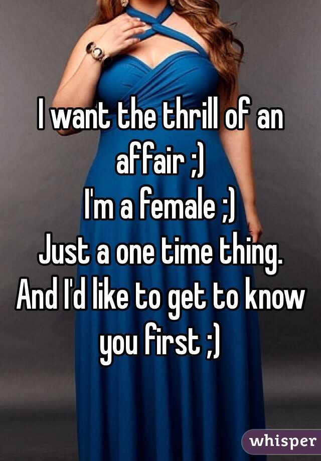 I want the thrill of an affair ;)
I'm a female ;)
Just a one time thing. 
And I'd like to get to know you first ;)