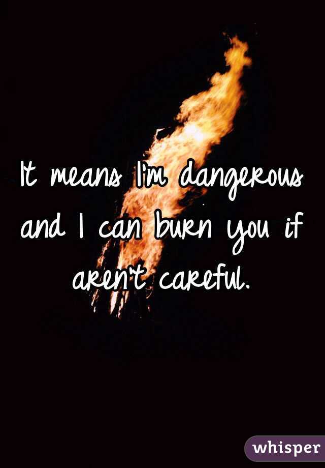 It means I'm dangerous and I can burn you if aren't careful. 