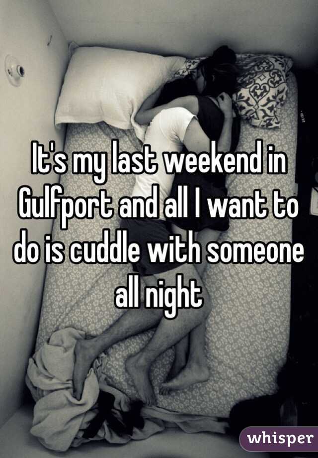 It's my last weekend in Gulfport and all I want to do is cuddle with someone all night