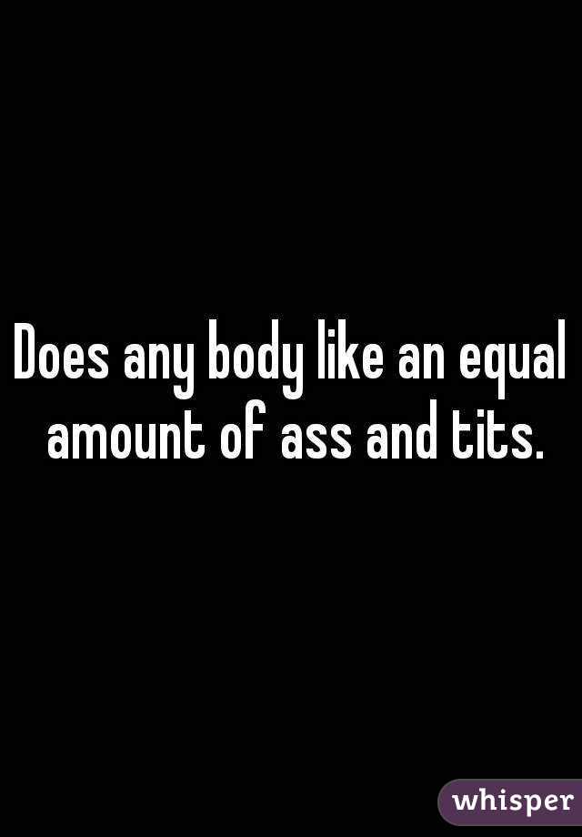 Does any body like an equal amount of ass and tits.