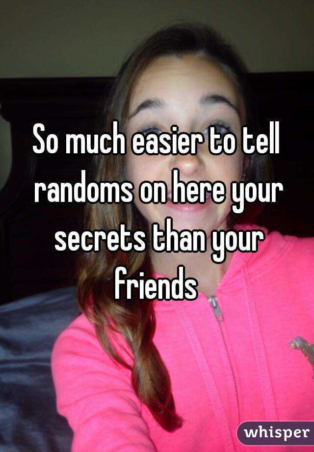 So much easier to tell randoms on here your secrets than your friends 